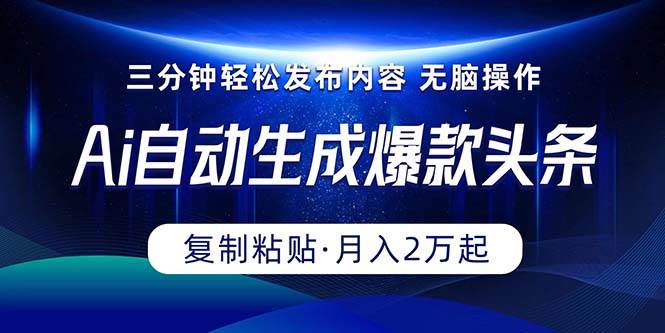 Ai一键自动生成爆款头条，三分钟快速生成，复制粘贴即可完成， 月入2万+-飞鱼网创