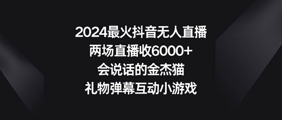 2024最火抖音无人直播，两场直播收6000+会说话的金杰猫 礼物弹幕互动小游戏-飞鱼网创