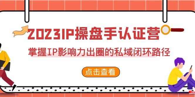 2023·IP操盘手·认证营·第2期，掌握IP影响力出圈的私域闭环路径（35节）-飞鱼网创