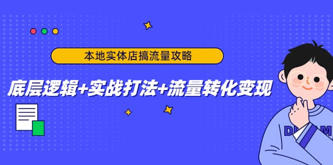 本地实体店搞流量攻略：底层逻辑+实战打法+流量转化变现-飞鱼网创