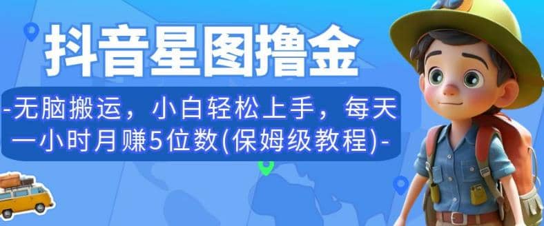 抖音星图撸金，无脑搬运，小白轻松上手，每天一小时月赚5位数(保姆级教程)【揭秘】-飞鱼网创