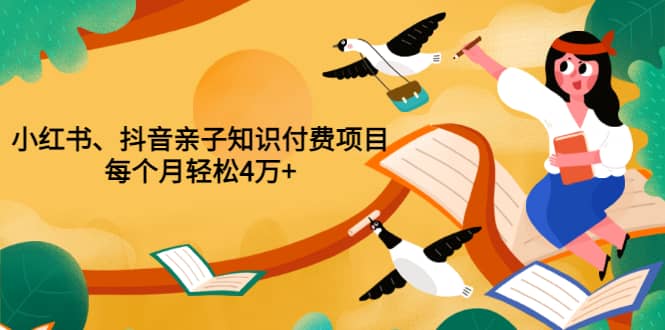 重磅发布小红书、抖音亲子知识付费项目，每个月轻松4万+（价值888元）-飞鱼网创