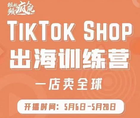 疯人院:TikTok Shop出海训练营（一店卖全球)，出海抢占全球新流量-飞鱼网创