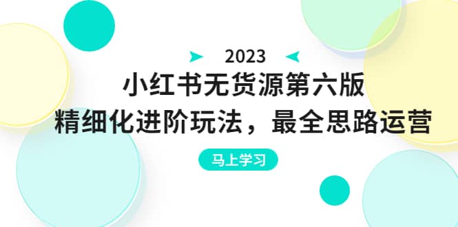 绅白不白·小红书无货源第六版，精细化进阶玩法，最全思路运营，可长久操作-飞鱼网创