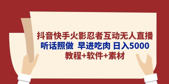 抖音快手火影忍者互动无人直播 听话照做  早进吃肉 日入5000+教程+软件…-飞鱼网创