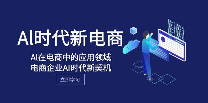 Al-时代新电商，Al在电商中的应用领域，电商企业AI时代新契机-飞鱼网创