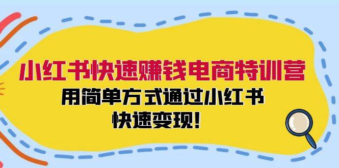 小红书快速赚钱电商特训营：用简单方式通过小红书快速变现！-飞鱼网创