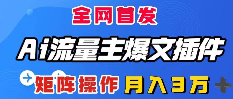 AI流量主爆文插件，只需一款插件全自动输出爆文，矩阵操作，月入3W＋-飞鱼网创