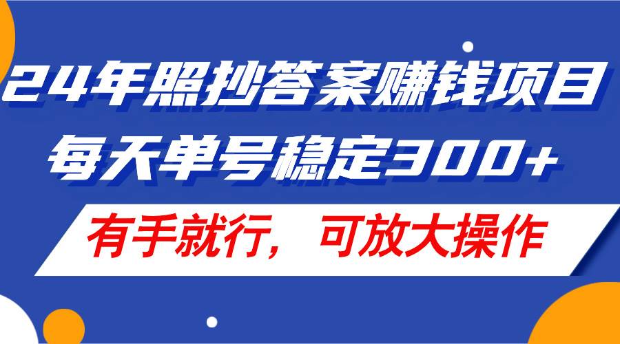 24年照抄答案赚钱项目，每天单号稳定300+，有手就行，可放大操作-飞鱼网创