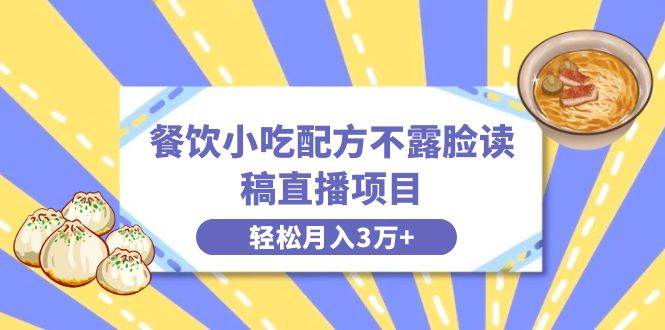 餐饮小吃配方不露脸读稿直播项目，无需露脸，月入3万+附小吃配方资源-飞鱼网创