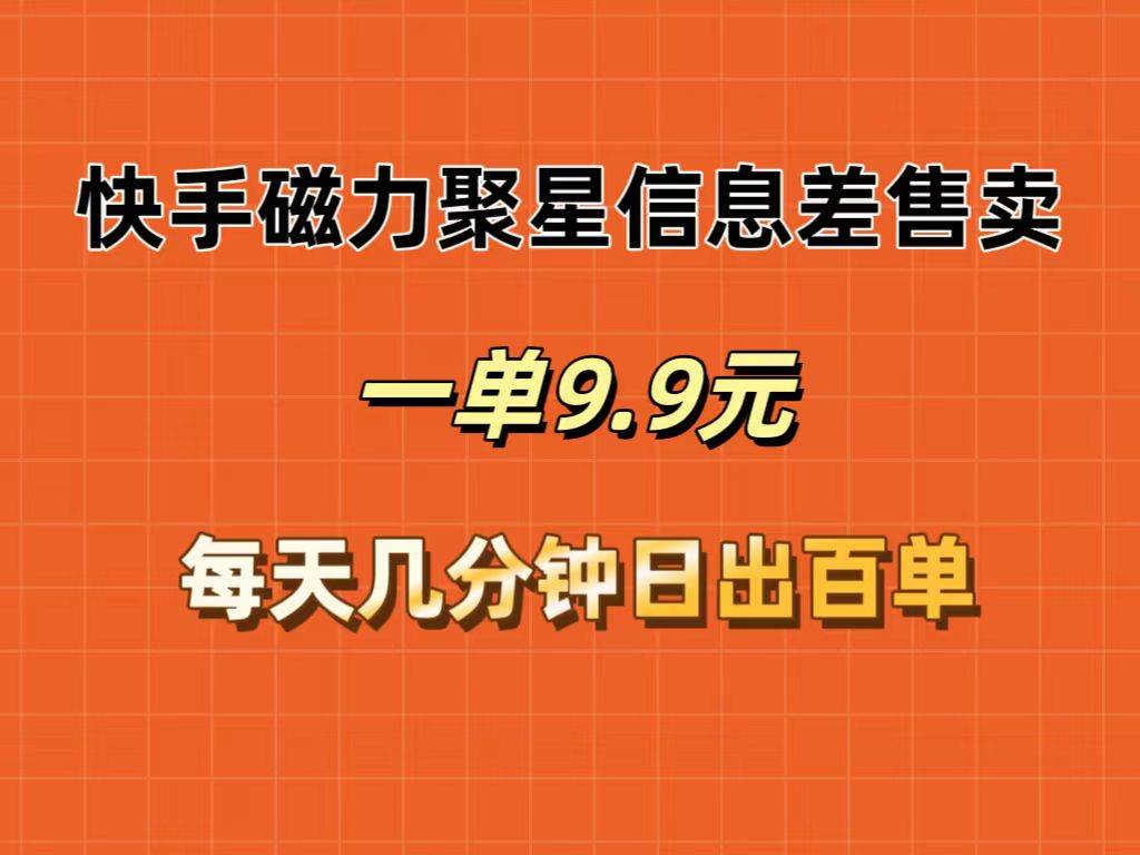 快手磁力聚星信息差售卖，一单9.9.每天几分钟，日出百单-飞鱼网创