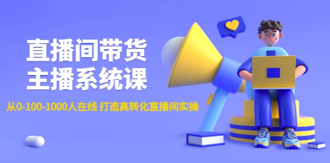 直播间带货主播系统课：从0-100-1000人在线 打造高转化直播间实操-飞鱼网创