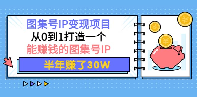 图集号IP变现项目：从0到1打造一个能赚钱的图集号IP-飞鱼网创