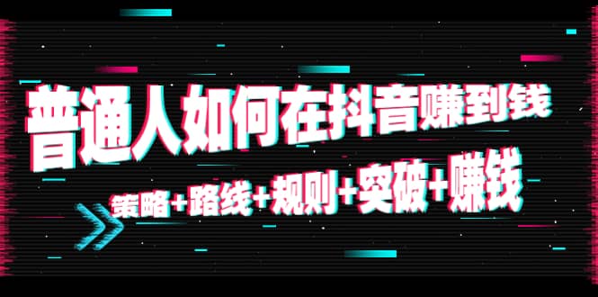 普通人如何在抖音赚到钱：策略+路线+规则+突破+赚钱（10节课）-飞鱼网创