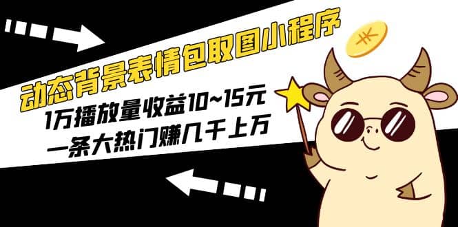 动态背景表情包取图小程序，1万播放量收益10~15元-飞鱼网创