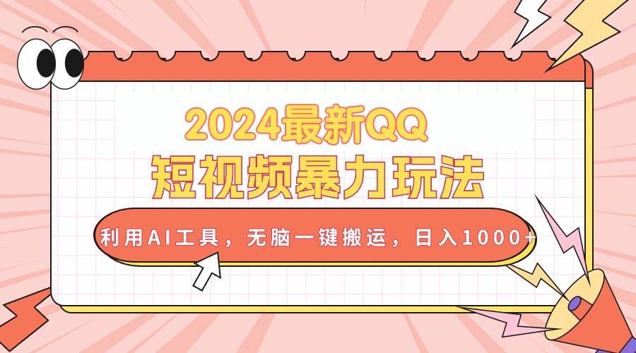 2024最新QQ短视频暴力玩法，利用AI工具，无脑一键搬运，日入1000+-飞鱼网创