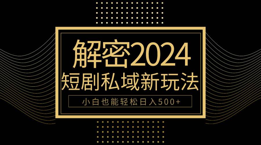 10分钟教会你2024玩转短剧私域变现，小白也能轻松日入500+-飞鱼网创