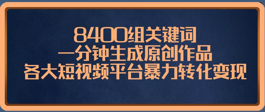 8400组关键词，一分钟生成原创作品，各大短视频平台暴力转化变现-飞鱼网创