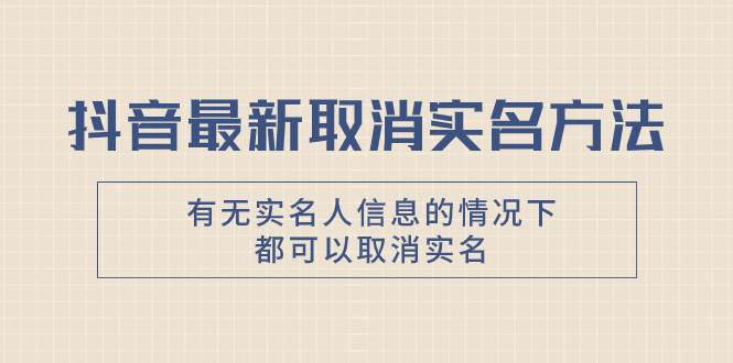 抖音最新取消实名方法，有无实名人信息的情况下都可以取消实名，自测-飞鱼网创