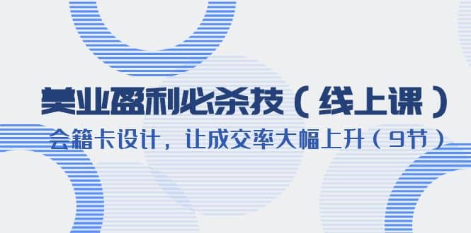 美业盈利·必杀技（线上课）-会籍卡设计，让成交率大幅上升（9节）-飞鱼网创