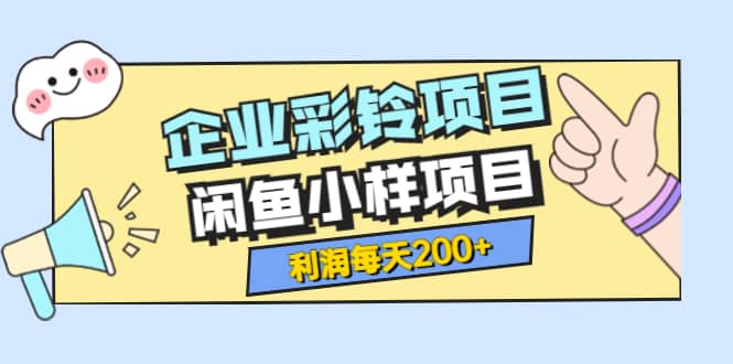 最新企业彩铃项目+闲鱼小样项目，利润每天200+轻轻松松，纯视频拆解玩法-飞鱼网创