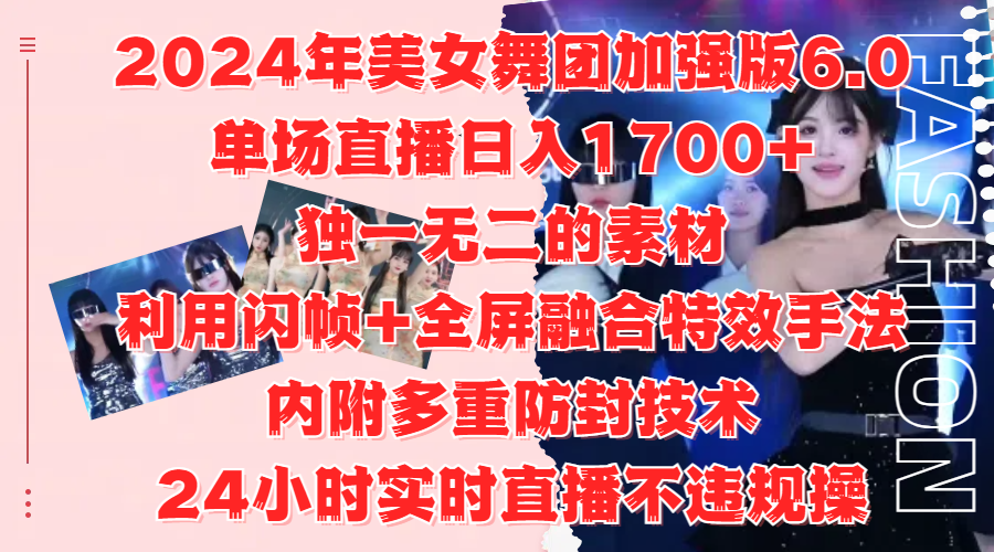 2024年美女舞团加强版6.0，单场直播日入1700+，独一无二的素材，利用闪帧+全屏融合特效手法，内附多重防封技术-飞鱼网创