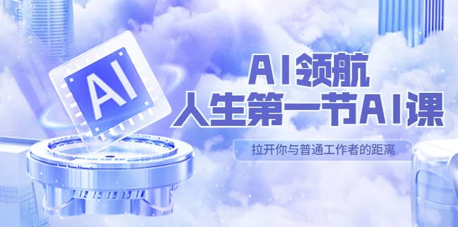 AI-领航-人生第一节-AI课，30位AI领域极客 汇集1000小时Al心得（保姆级）-飞鱼网创