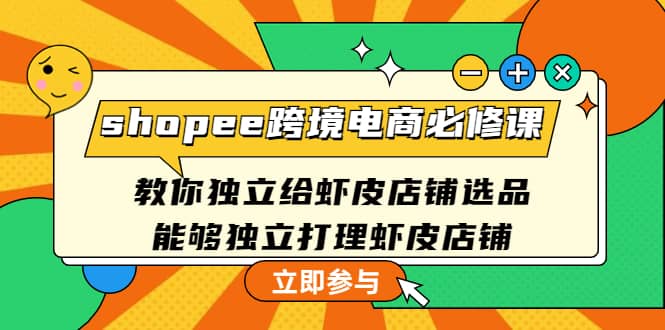 shopee跨境电商必修课：教你独立给虾皮店铺选品，能够独立打理虾皮店铺-飞鱼网创