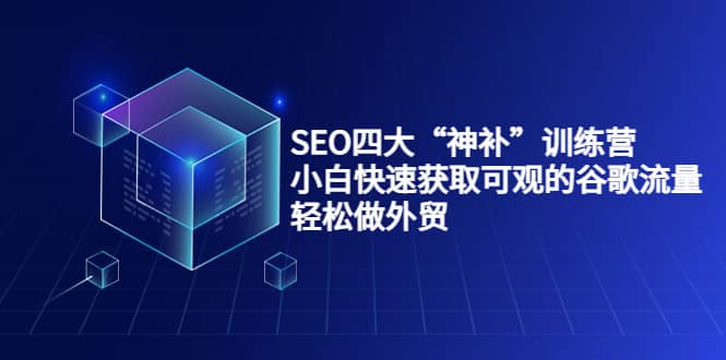 SEO四大“神补”训练营，小白快速获取可观的谷歌流量，轻松做外贸-飞鱼网创