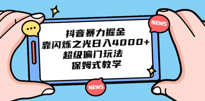 抖音暴力掘金，靠闪烁之光日入4000+，超级偏门玩法 保姆式教学-飞鱼网创