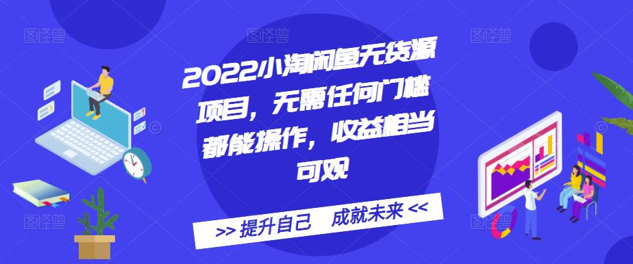 2022小淘闲鱼无货源项目，无需任何门槛都能操作，收益相当可观-飞鱼网创