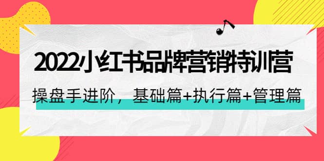 2022小红书品牌营销特训营：操盘手进阶，基础篇+执行篇+管理篇（42节）-飞鱼网创