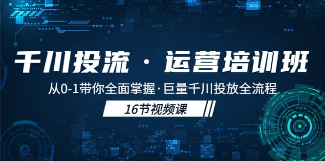 千川投流·运营培训班：从0-1带你全面掌握·巨量千川投放全流程-飞鱼网创