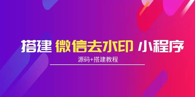 搭建微信去水印小程序 带流量主【源码+搭建教程】-飞鱼网创