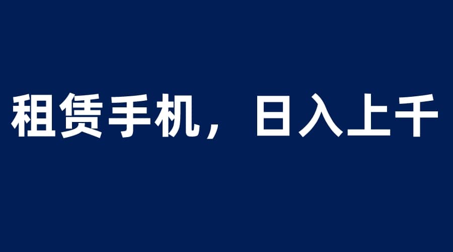 租赁手机蓝海项目，轻松到日入上千，小白0成本直接上手-飞鱼网创