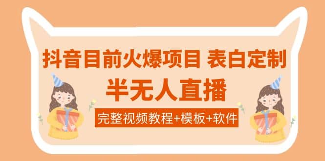 抖音目前火爆项目-表白定制：半无人直播，完整视频教程+模板+软件！-飞鱼网创