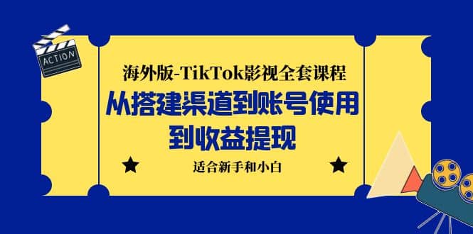 海外版-TikTok影视全套课程：从搭建渠道到账号使用到收益提现 小白可操作-飞鱼网创