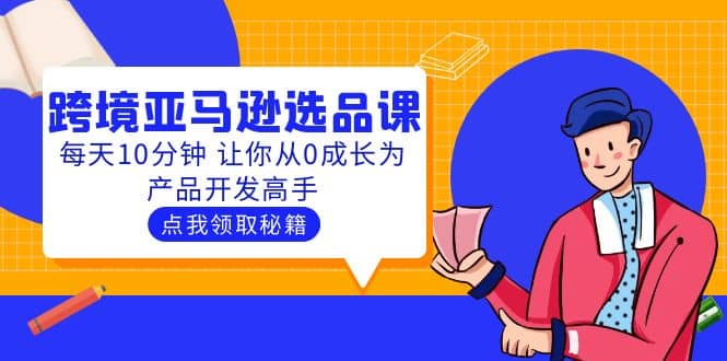 聪明人都在学的跨境亚马逊选品课：每天10分钟 让你从0成长为产品开发高手-飞鱼网创