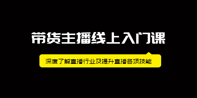 带货主播线上入门课，深度了解直播行业及提升直播各项技能-飞鱼网创