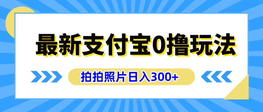 最新支付宝0撸玩法，拍照轻松赚收益，日入300+有手机就能做-飞鱼网创