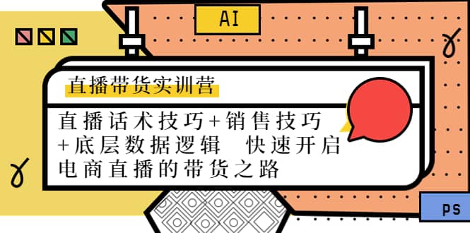 直播带货实训营：话术技巧+销售技巧+底层数据逻辑 快速开启直播带货之路-飞鱼网创