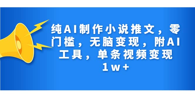 纯AI制作小说推文，零门槛，无脑变现，附AI工具，单条视频变现1w+-飞鱼网创