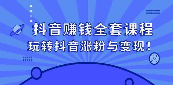 抖音赚钱全套课程，玩转抖音涨粉与变现-飞鱼网创