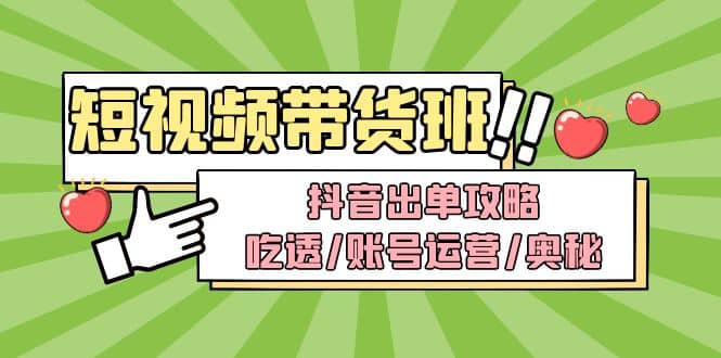 短视频带货内训营：抖音出单攻略，吃透/账号运营/奥秘，轻松带货-飞鱼网创