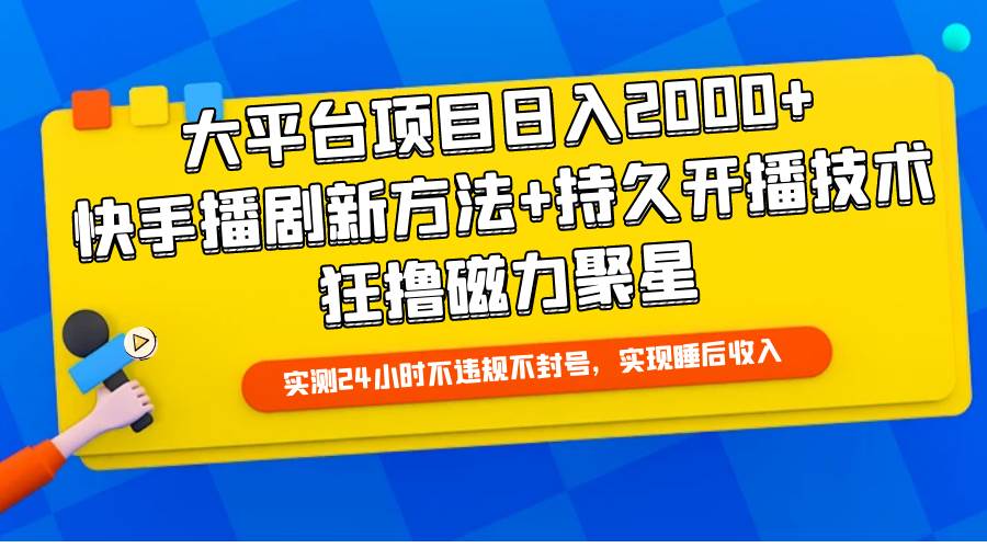 大平台项目日入2000+，快手播剧新方法+持久开播技术，狂撸磁力聚星-飞鱼网创