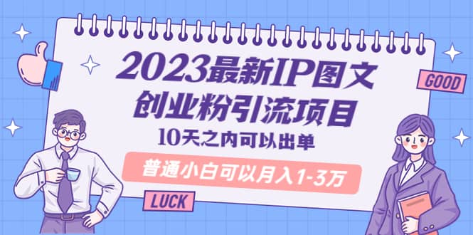 2023最新IP图文创业粉引流项目，10天之内可以出单 普通小白可以月入1-3万-飞鱼网创