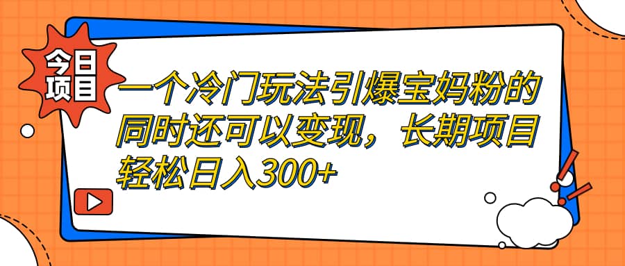 一个冷门玩法引爆宝妈粉的同时还可以变现，长期项目轻松日入300+-飞鱼网创