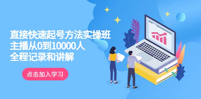 真正的直接快速起号方法实操班：主播从0到10000人的全程记录和讲解-飞鱼网创