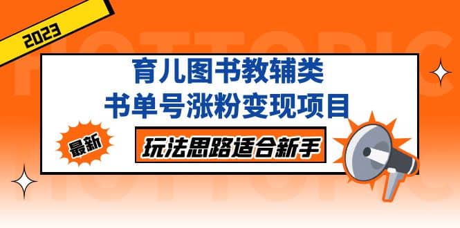 育儿图书教辅类书单号涨粉变现项目，玩法思路适合新手，无私分享给你-飞鱼网创