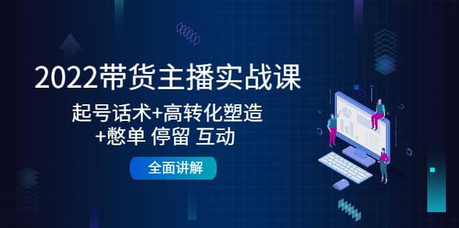 2022带货主播实战课：起号话术+高转化塑造+憋单 停留 互动 全面讲解-飞鱼网创